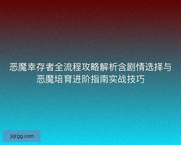 恶魔幸存者全流程攻略解析含剧情选择与恶魔培育进阶指南实战技巧