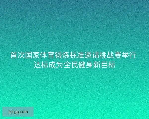 首次国家体育锻炼标准邀请挑战赛举行 达标成为全民健身新目标