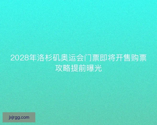 2028年洛杉矶奥运会门票即将开售购票攻略提前曝光