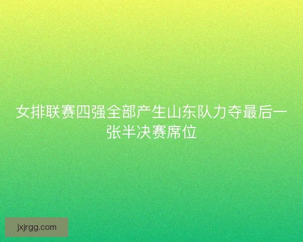 女排联赛四强全部产生山东队力夺最后一张半决赛席位