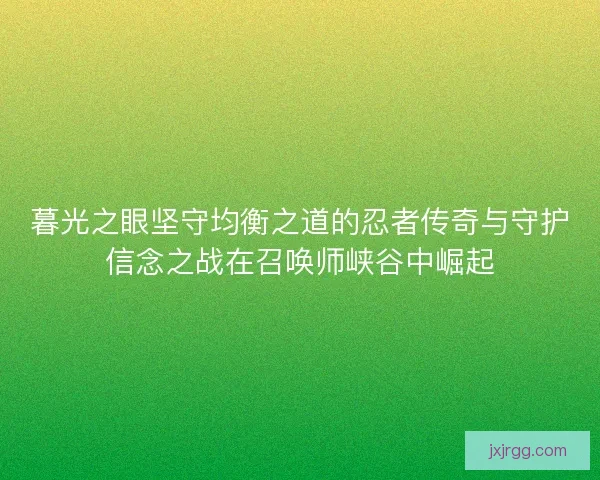 暮光之眼坚守均衡之道的忍者传奇与守护信念之战在召唤师峡谷中崛起