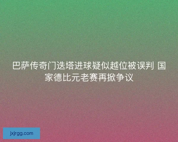 巴萨传奇门迭塔进球疑似越位被误判 国家德比元老赛再掀争议